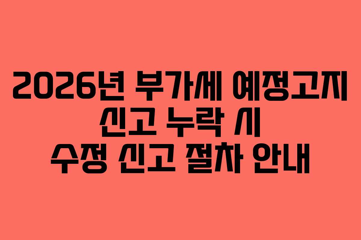 2026년-부가세-예정고지-신고-누락-시-수정-신고-절차-안내