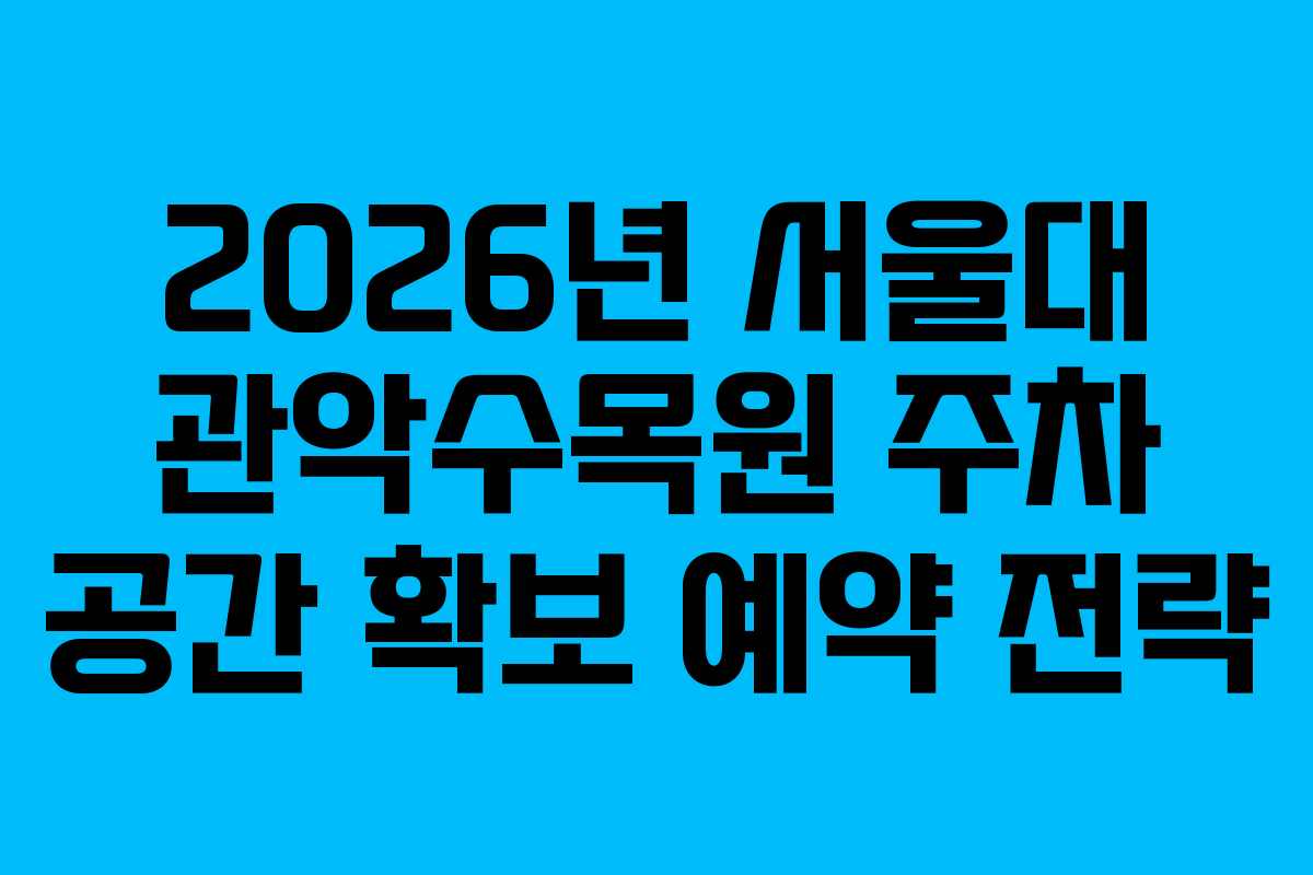 2026년-서울대-관악수목원-주차-공간-확보-예약-전략