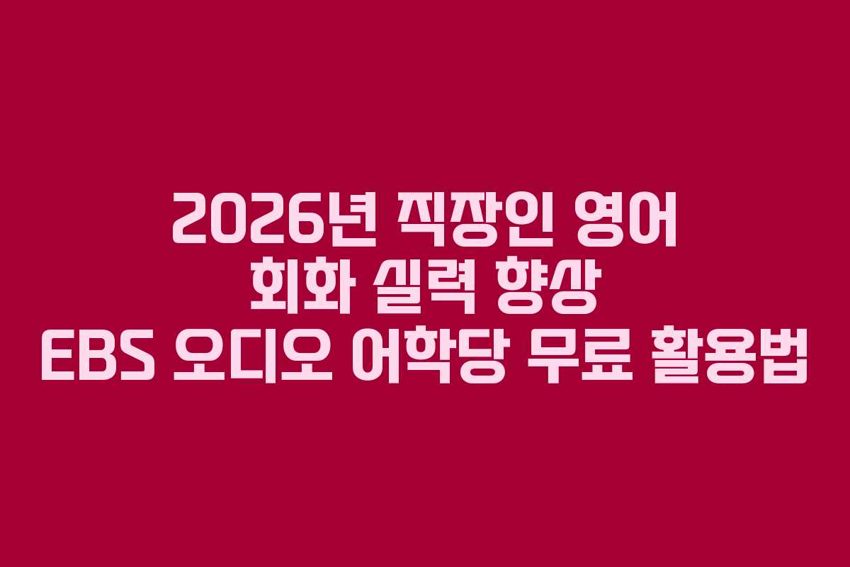 2026년-직장인-영어-회화-실력-향상-EBS-오디오-어학당-무료-활용법