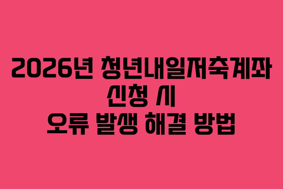 2026년-청년내일저축계좌-신청-시-오류-발생-해결-방법