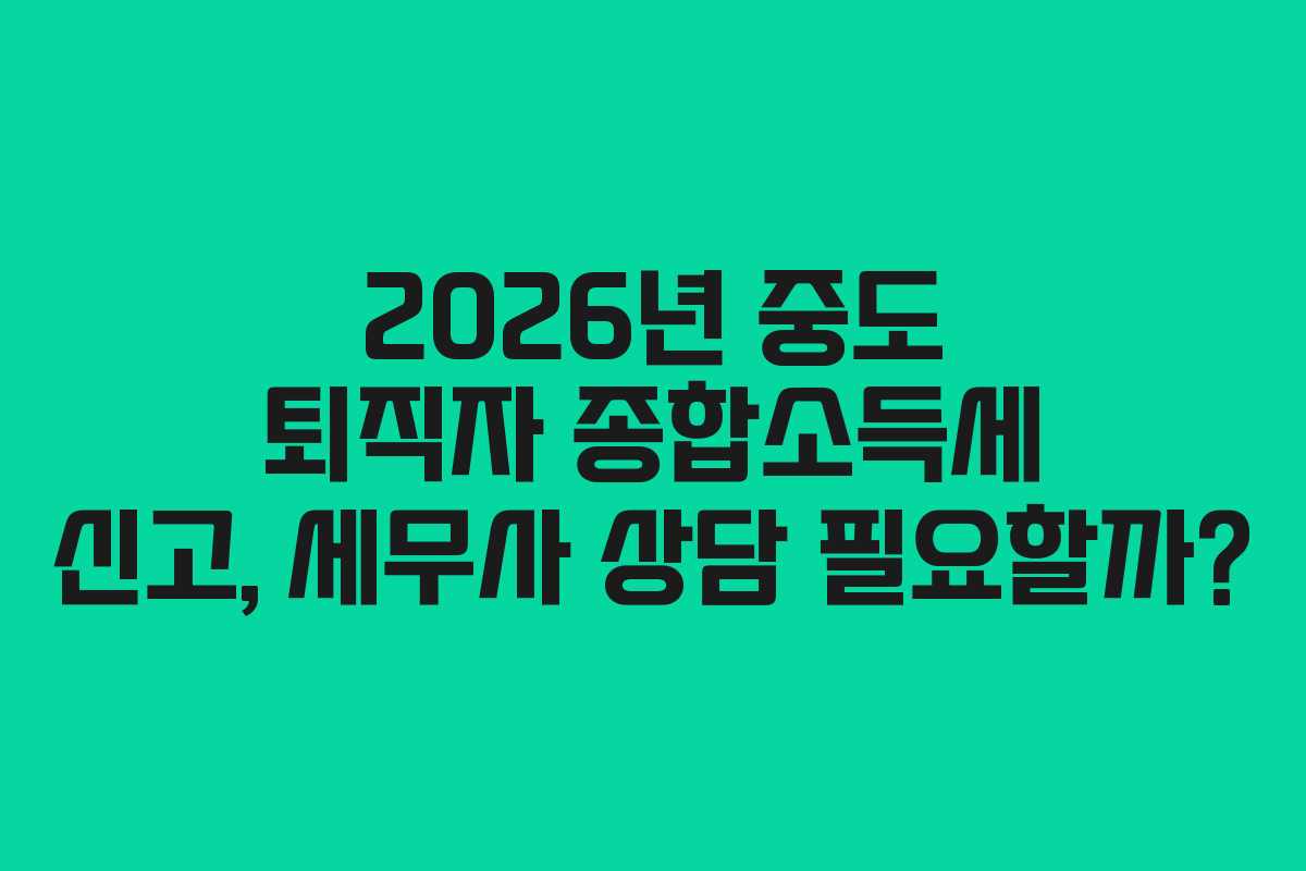2026년-중도-퇴직자-종합소득세-신고,-세무사-상담-필요할까