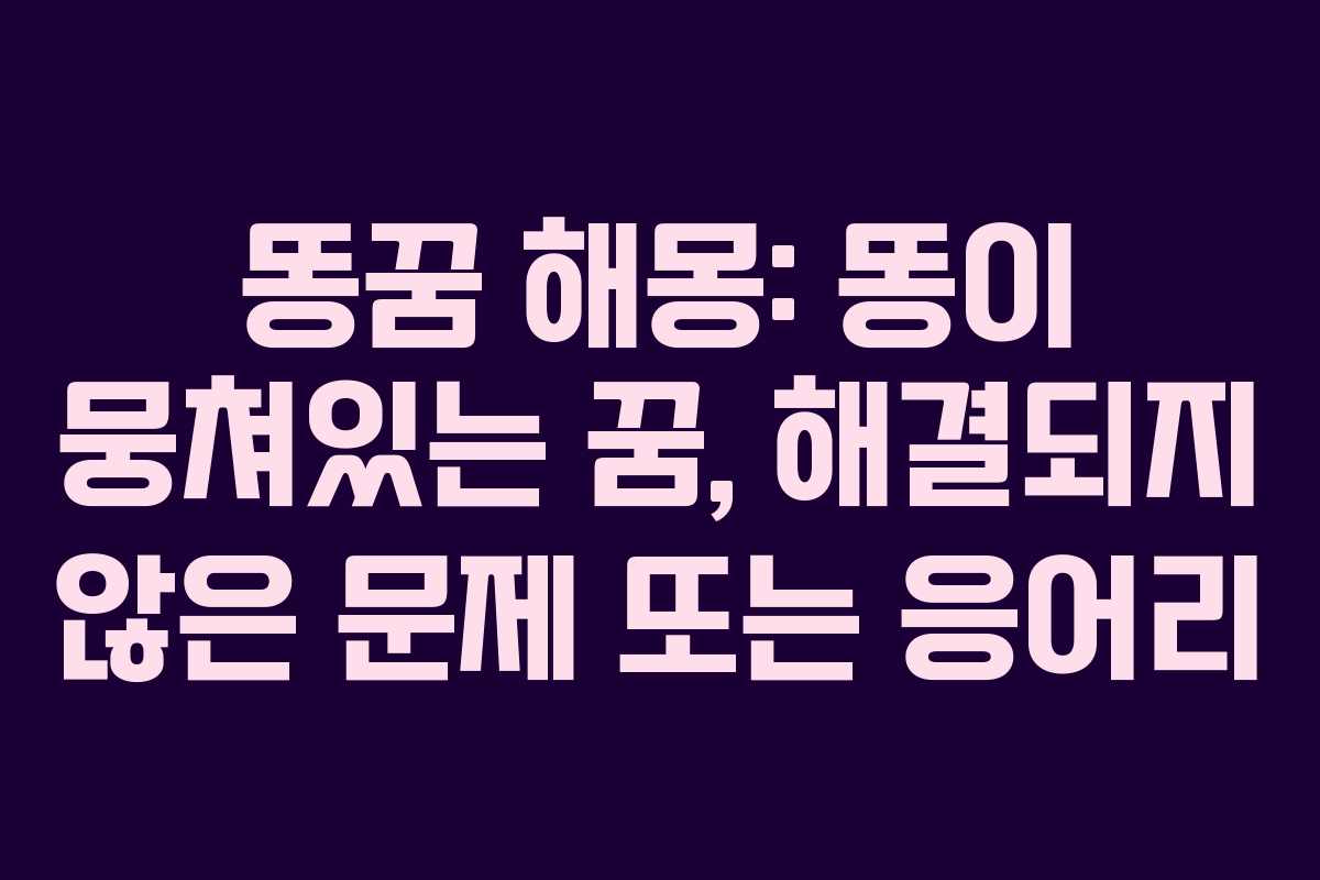 똥꿈-해몽-똥이-뭉쳐있는-꿈,-해결되지-않은-문제-또는-응어리