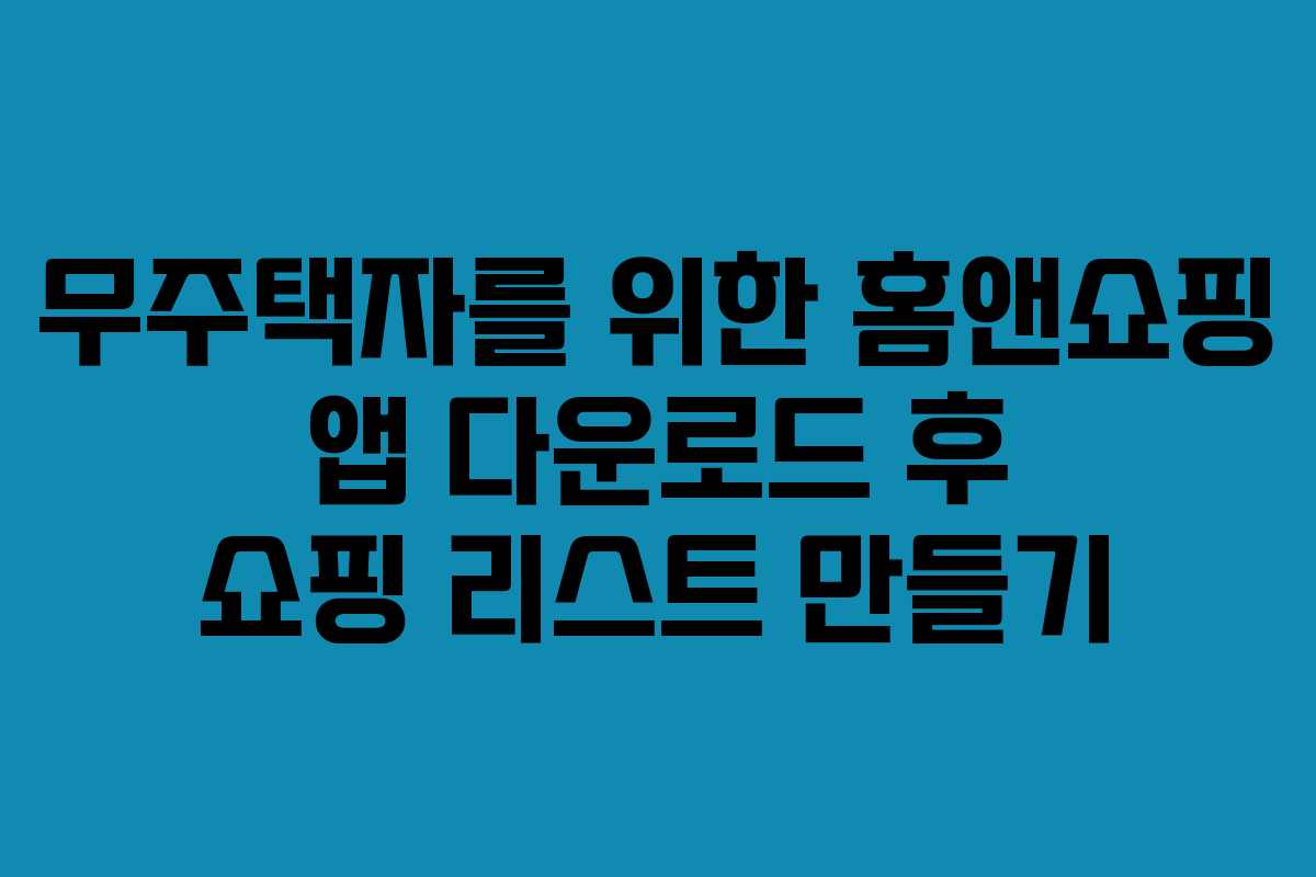 무주택자를-위한-홈앤쇼핑-앱-다운로드-후-쇼핑-리스트-만들기