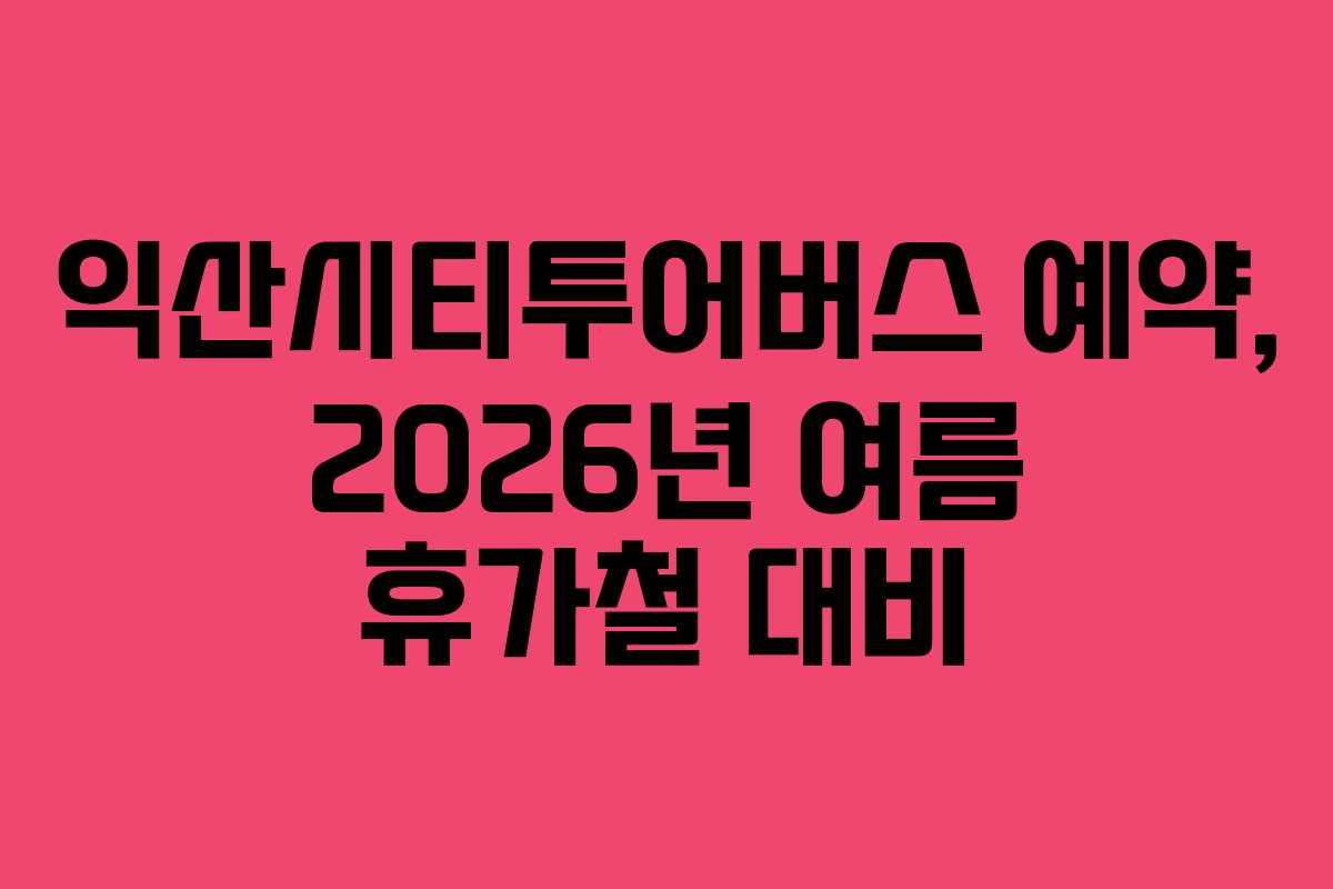익산시티투어버스-예약,-2026년-여름-휴가철-대비