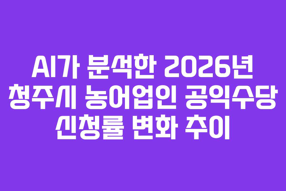 AI가-분석한-2026년-청주시-농어업인-공익수당-신청률-변화-추이