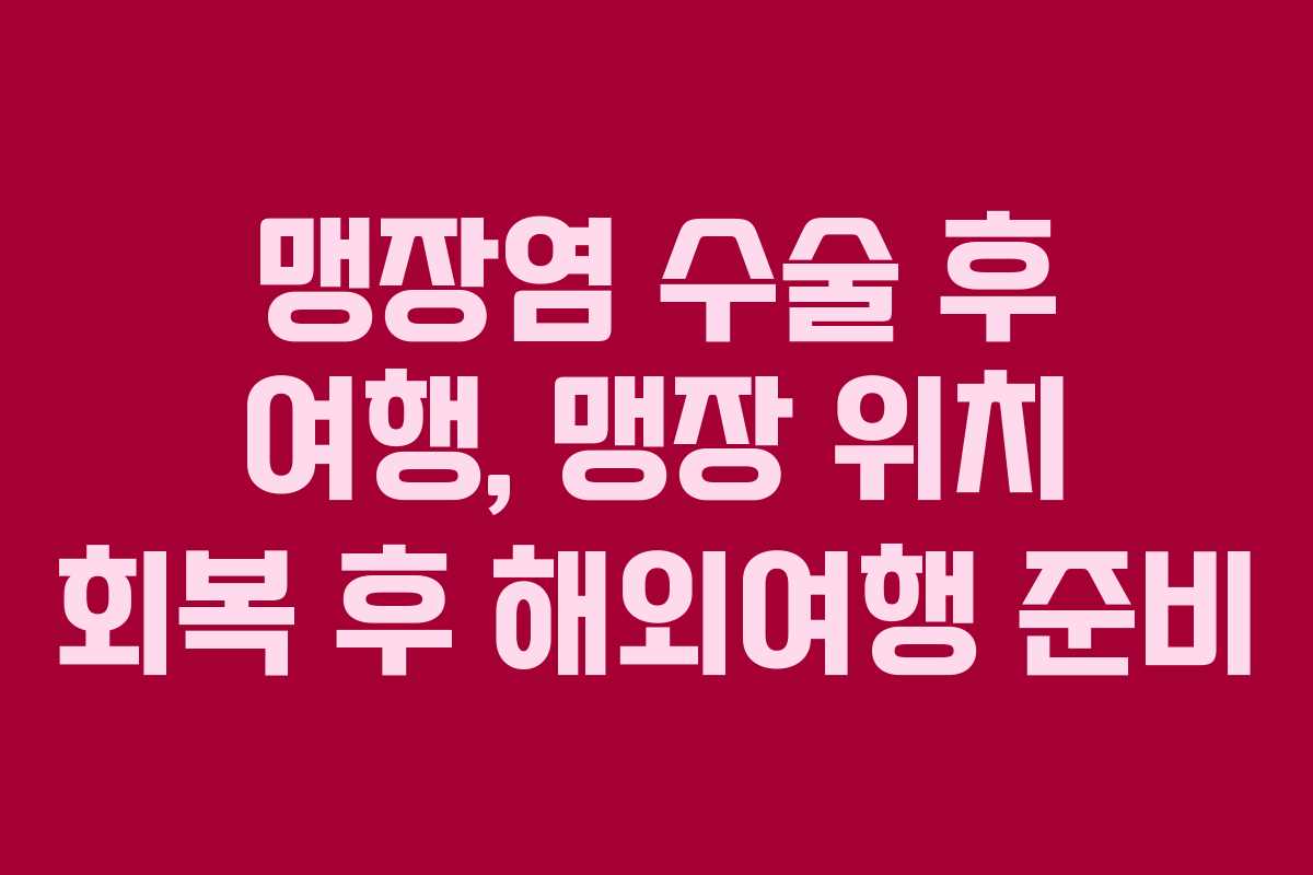 맹장염-수술-후-여행,-맹장-위치-회복-후-해외여행-준비