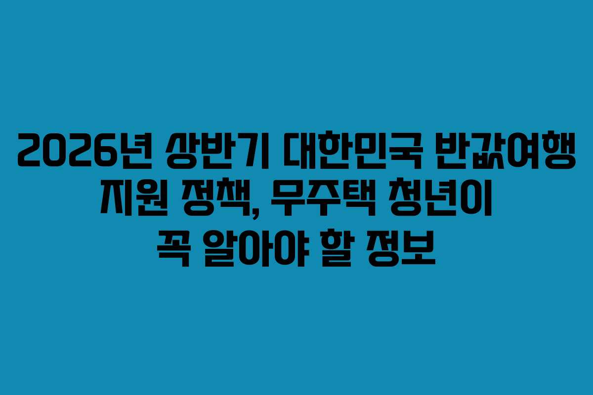 2026년-상반기-대한민국-반값여행-지원-정책,-무주택-청년이-꼭-알아야-할-정보