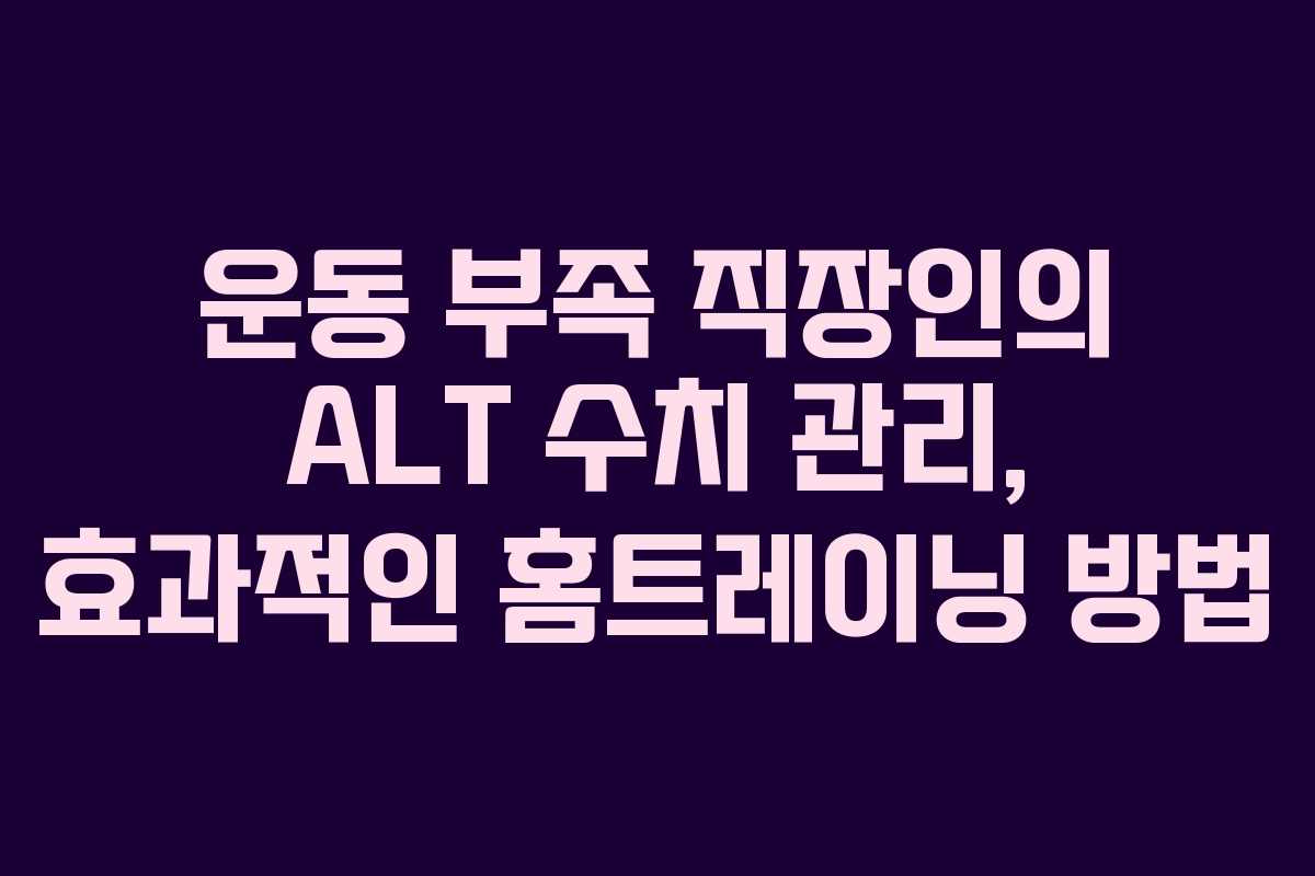 운동-부족-직장인의-ALT-수치-관리,-효과적인-홈트레이닝-방법