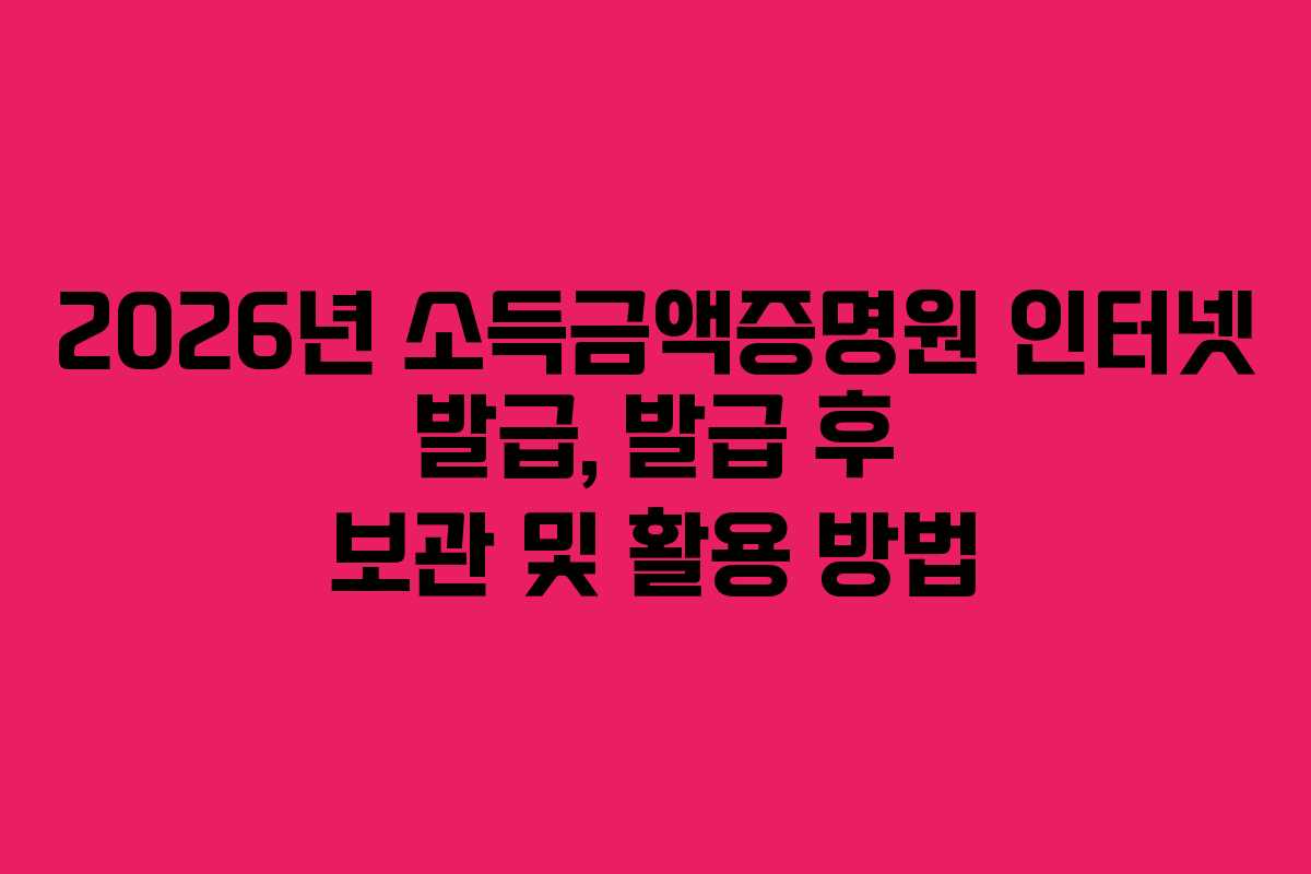 2026년-소득금액증명원-인터넷-발급,-발급-후-보관-및-활용-방법
