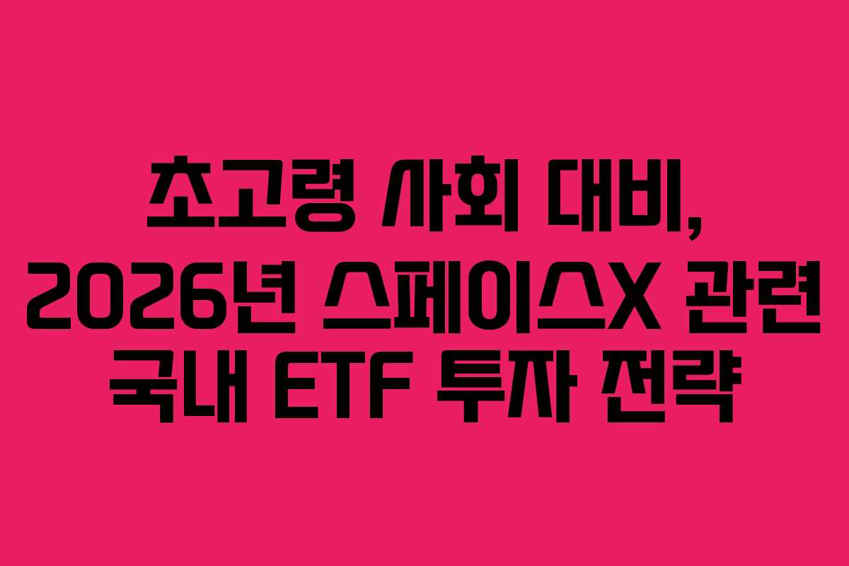 초고령-사회-대비,-2026년-스페이스X-관련-국내-ETF-투자-전략