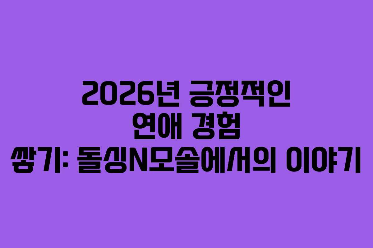 2026년-긍정적인-연애-경험-쌓기-돌싱N모솔에서의-이야기