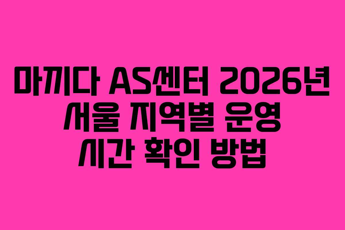 마끼다-AS센터-2026년-서울-지역별-운영-시간-확인-방법