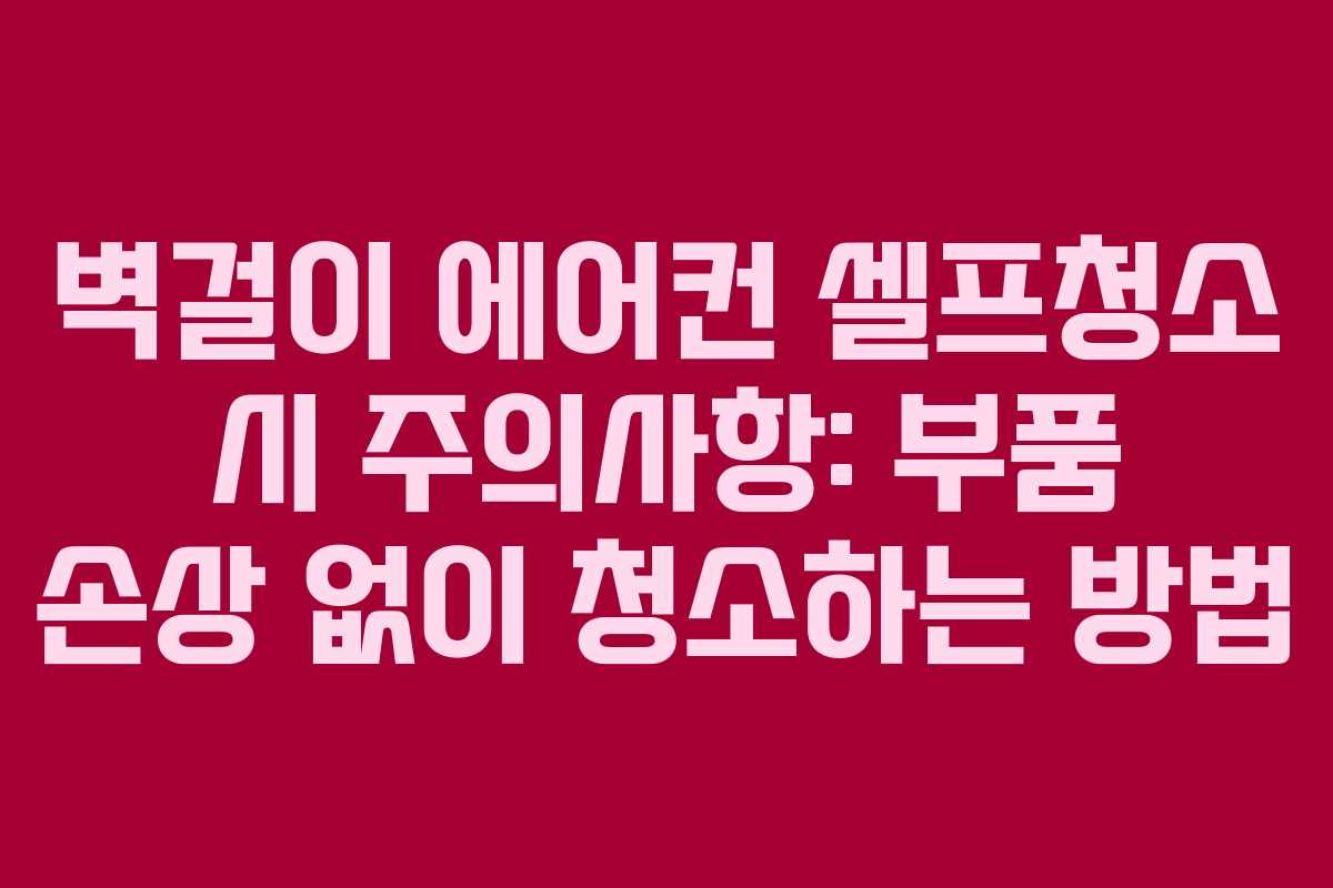 벽걸이-에어컨-셀프청소-시-주의사항-부품-손상-없이-청소하는-방법