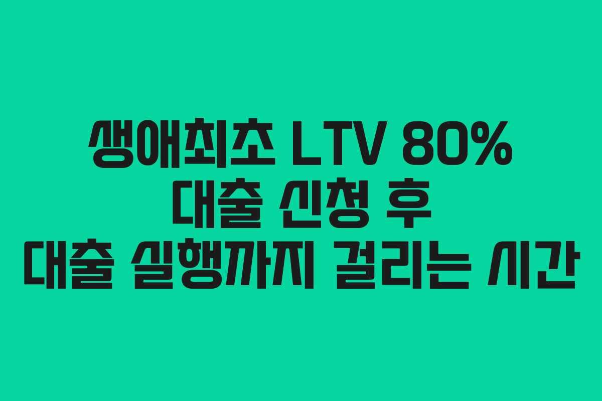생애최초-LTV-80%-대출-신청-후-대출-실행까지-걸리는-시간