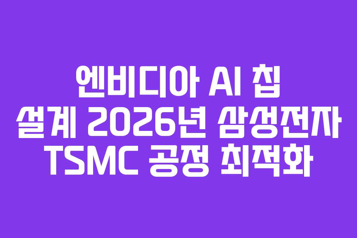 엔비디아-AI-칩-설계-2026년-삼성전자-TSMC-공정-최적화
