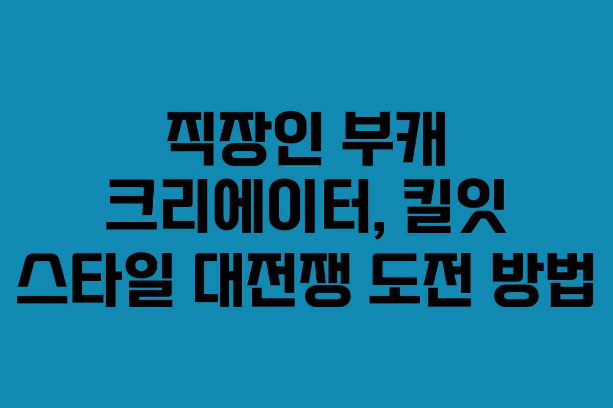직장인-부캐-크리에이터,-킬잇-스타일-대전쟁-도전-방법