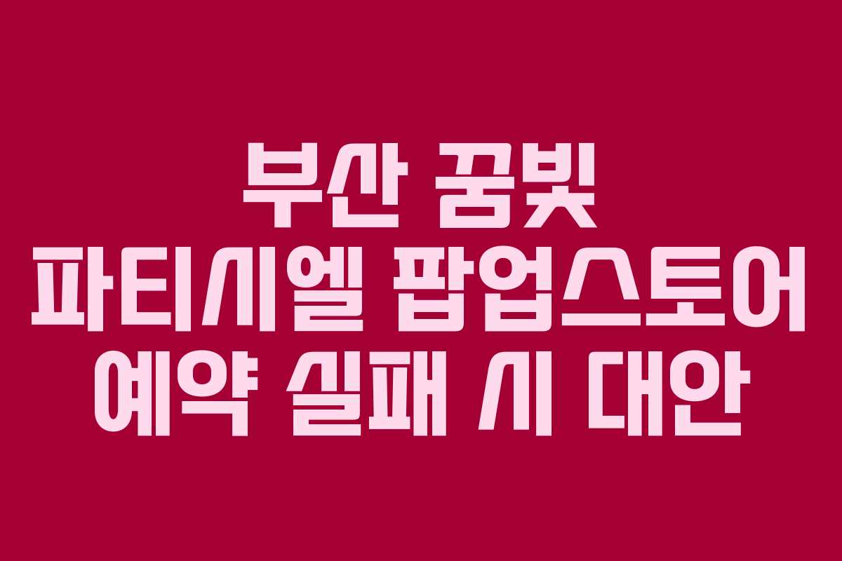 부산-꿈빛-파티시엘-팝업스토어-예약-실패-시-대안