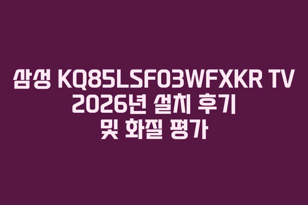 삼성-KQ85LSF03WFXKR-TV-2026년-설치-후기-및-화질-평가