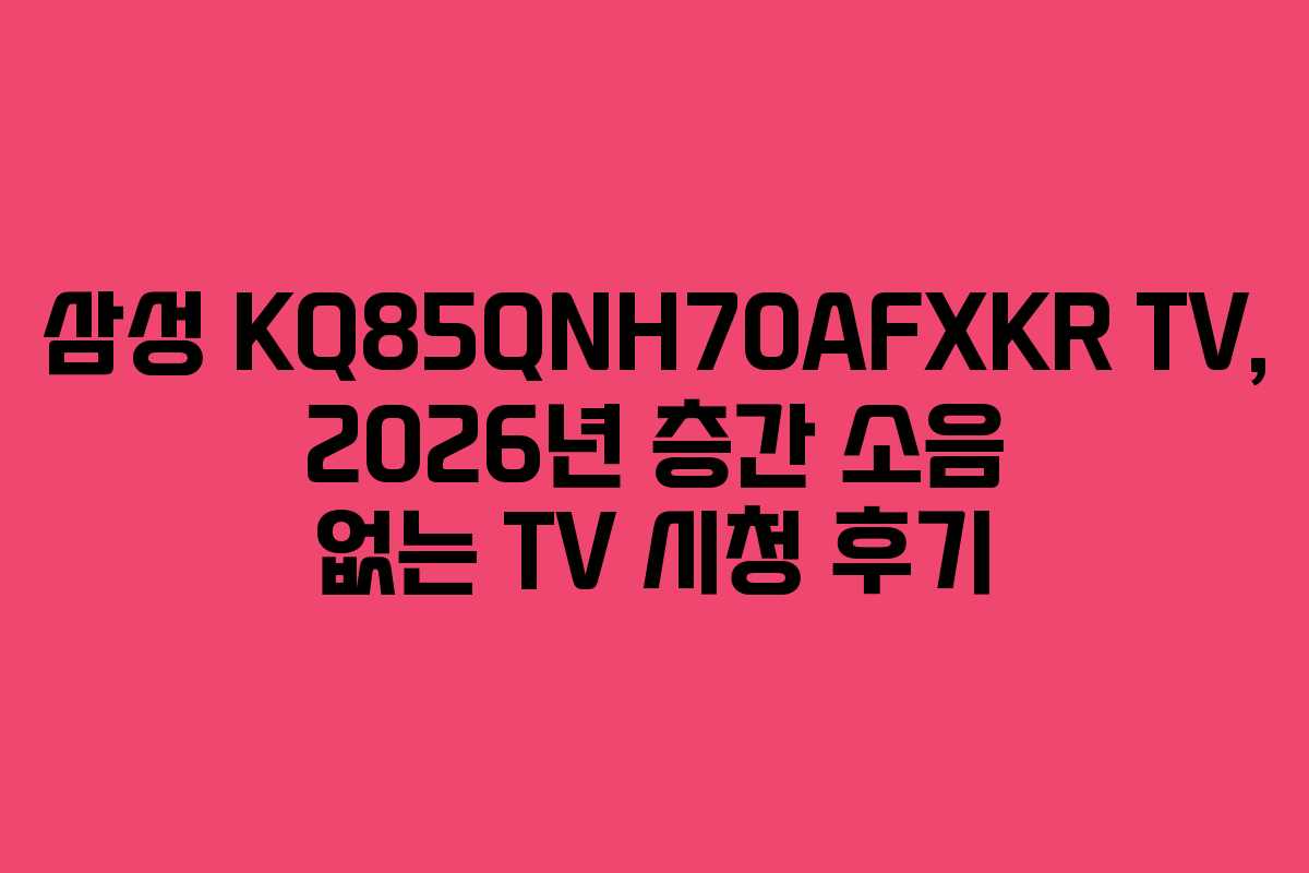 삼성-KQ85QNH70AFXKR-TV,-2026년-층간-소음-없는-TV-시청-후기