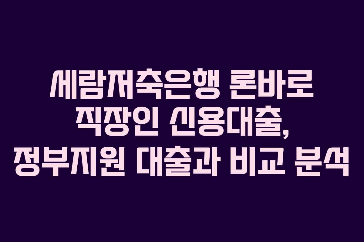 세람저축은행-론바로-직장인-신용대출,-정부지원-대출과-비교-분석