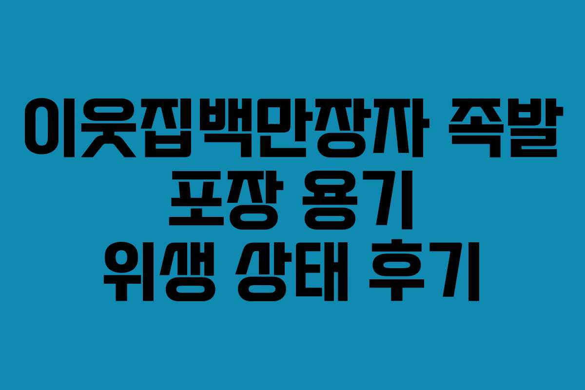 이웃집백만장자-족발-포장-용기-위생-상태-후기