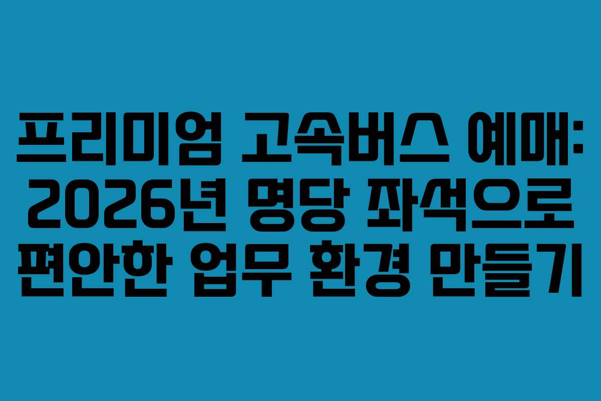 프리미엄-고속버스-예매-2026년-명당-좌석으로-편안한-업무-환경-만들기