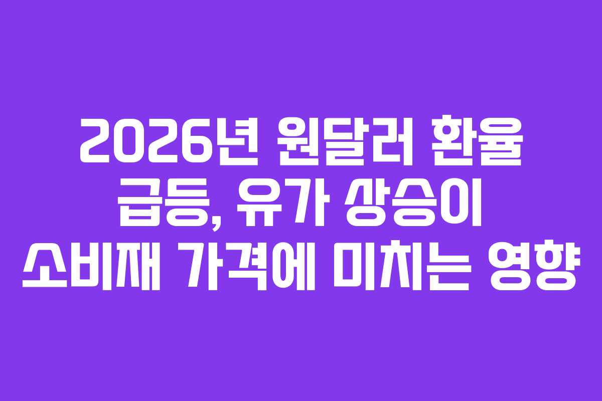 2026년-원달러-환율-급등,-유가-상승이-소비재-가격에-미치는-영향