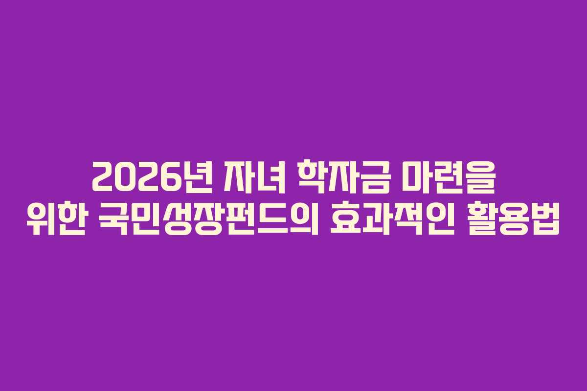 2026년-자녀-학자금-마련을-위한-국민성장펀드의-효과적인-활용법
