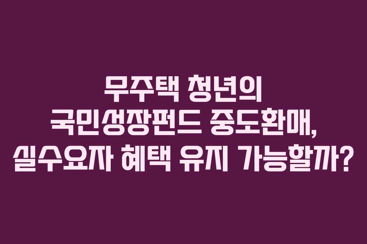 무주택-청년의-국민성장펀드-중도환매,-실수요자-혜택-유지-가능할까