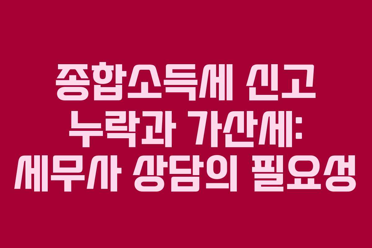 종합소득세-신고-누락과-가산세-세무사-상담의-필요성