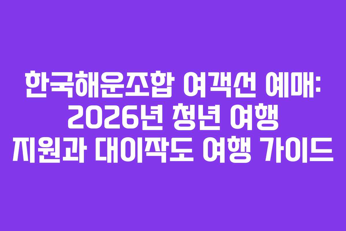 한국해운조합-여객선-예매-2026년-청년-여행-지원과-대이작도-여행-가이드