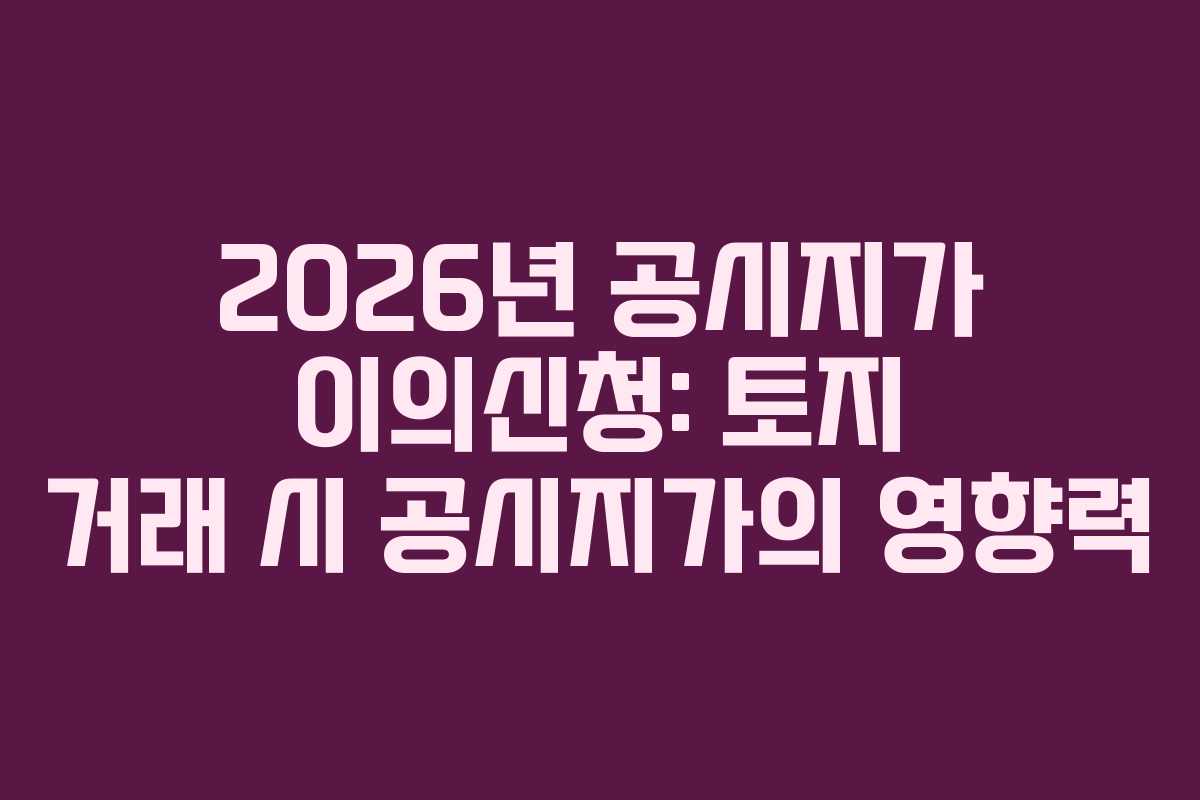 2026년-공시지가-이의신청-토지-거래-시-공시지가의-영향력