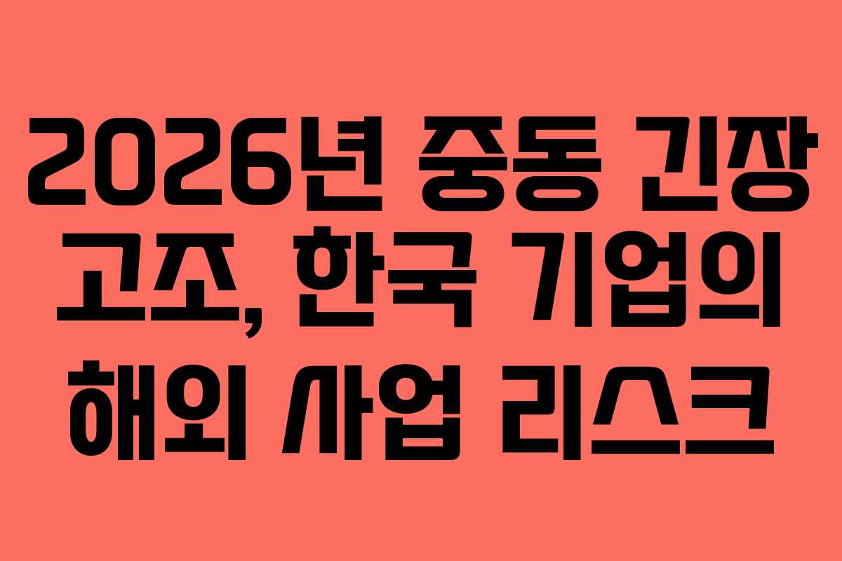 2026년-중동-긴장-고조,-한국-기업의-해외-사업-리스크