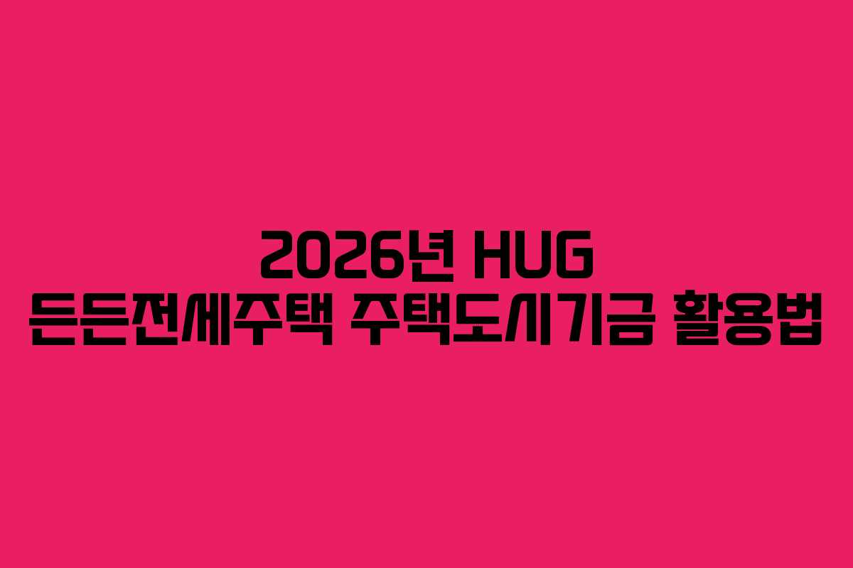 2026년-HUG-든든전세주택-주택도시기금-활용법