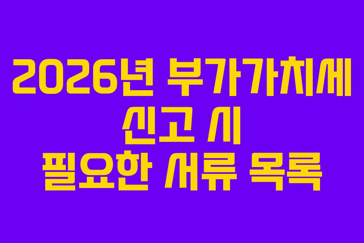 2026년-부가가치세-신고-시-필요한-서류-목록