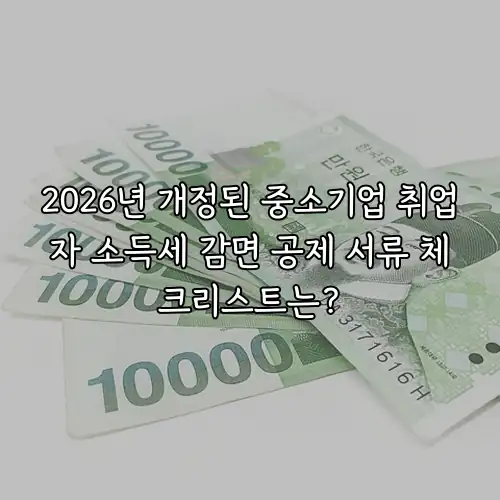 2026년 개정된 중소기업 취업자 소득세 감면 공제 서류 체크리스트는?