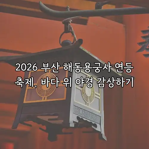 2026 부산 해동용궁사 연등축제, 바다 위 야경 감상하기