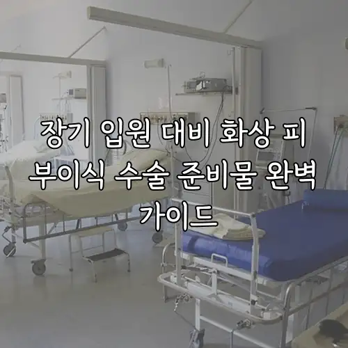 장기 입원 대비 화상 피부이식 수술 준비물 완벽 가이드