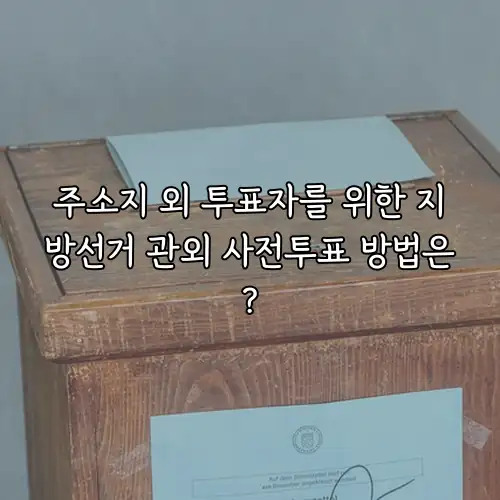 주소지 외 투표자를 위한 지방선거 관외 사전투표 방법은?