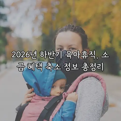 2026년 하반기 육아휴직, 소급 혜택 축소 정보 총정리