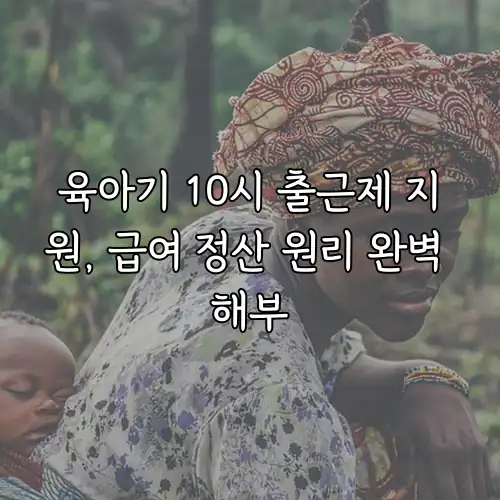 육아기 10시 출근제 지원, 급여 정산 원리 완벽 해부
