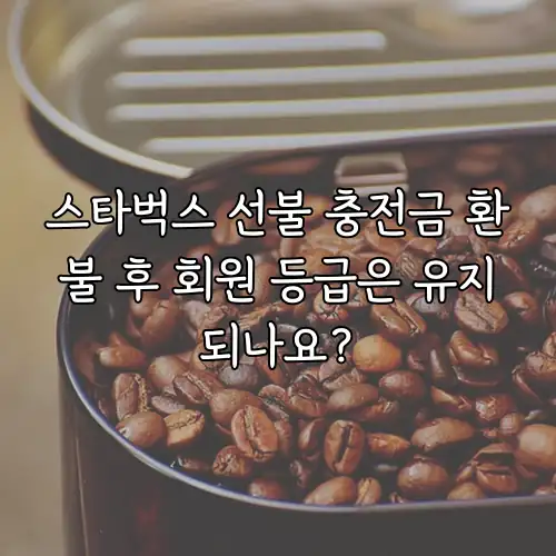 스타벅스 선불 충전금 환불 후 회원 등급은 유지되나요?