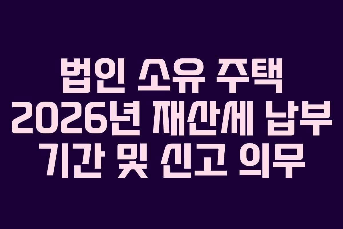 법인-소유-주택-2026년-재산세-납부-기간-및-신고-의무