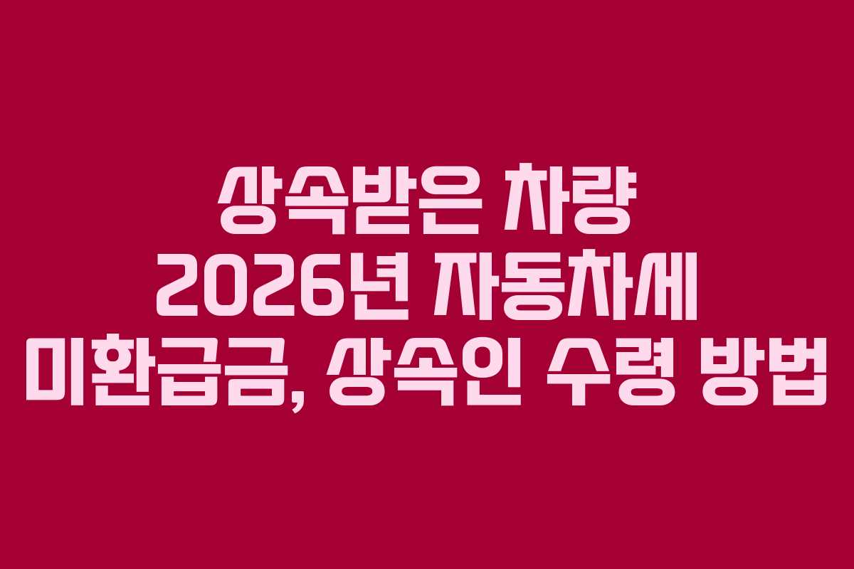 상속받은-차량-2026년-자동차세-미환급금,-상속인-수령-방법
