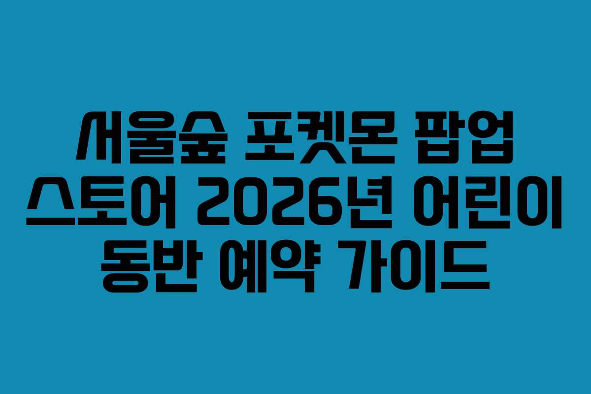 서울숲-포켓몬-팝업-스토어-2026년-어린이-동반-예약-가이드