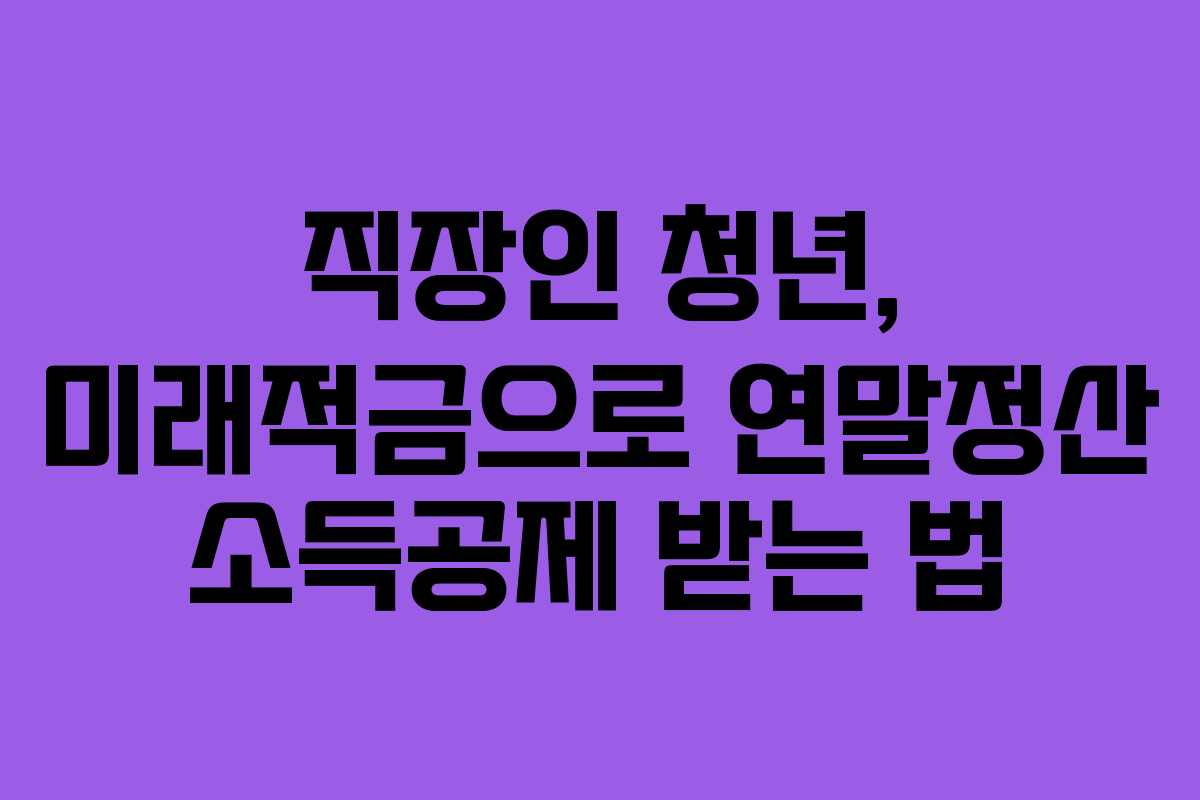 직장인-청년,-미래적금으로-연말정산-소득공제-받는-법