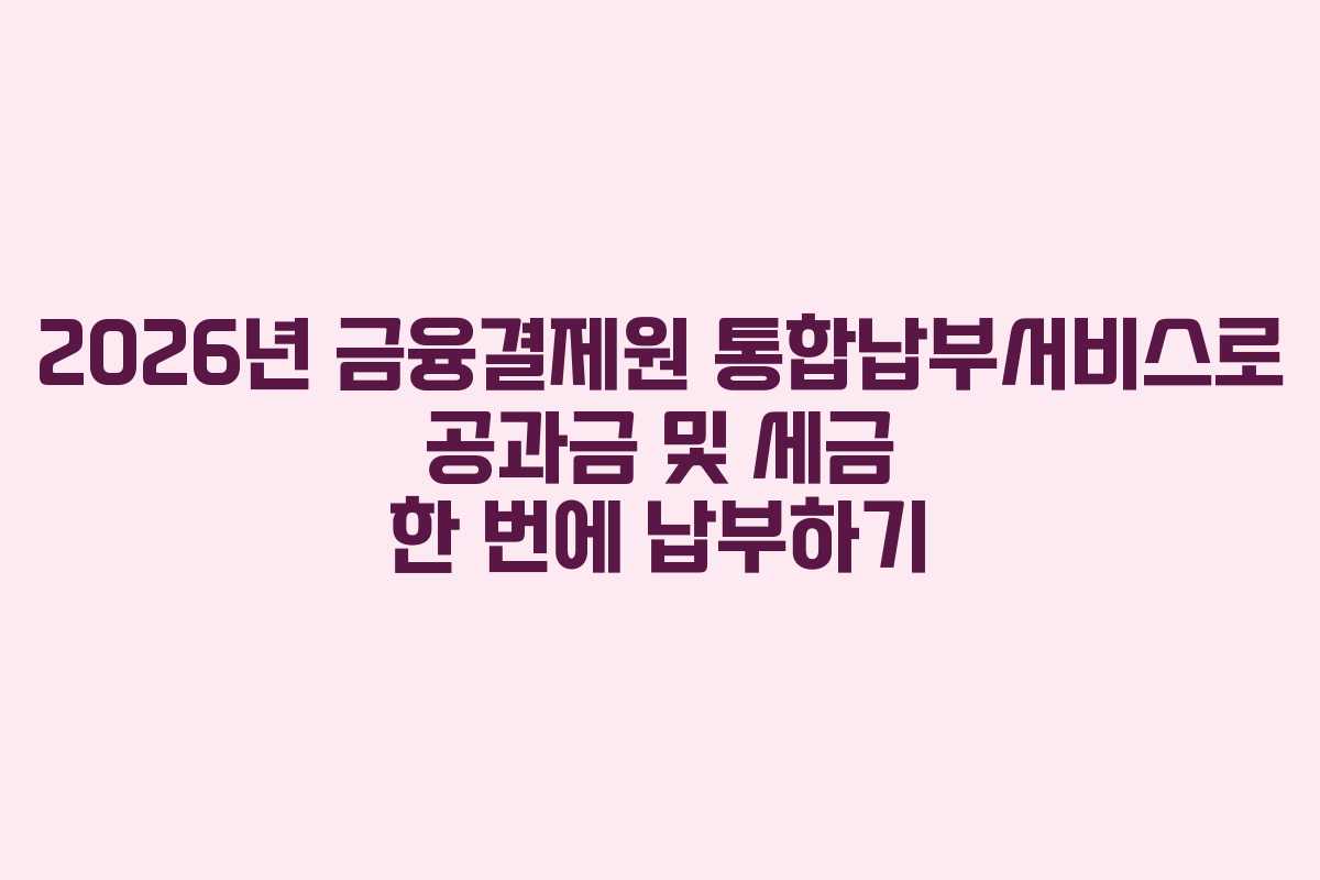 2026년-금융결제원-통합납부서비스로-공과금-및-세금-한-번에-납부하기