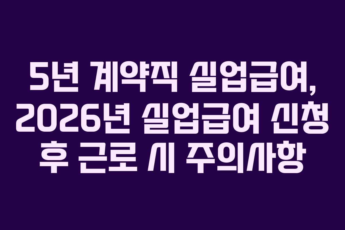 5년-계약직-실업급여,-2026년-실업급여-신청-후-근로-시-주의사항