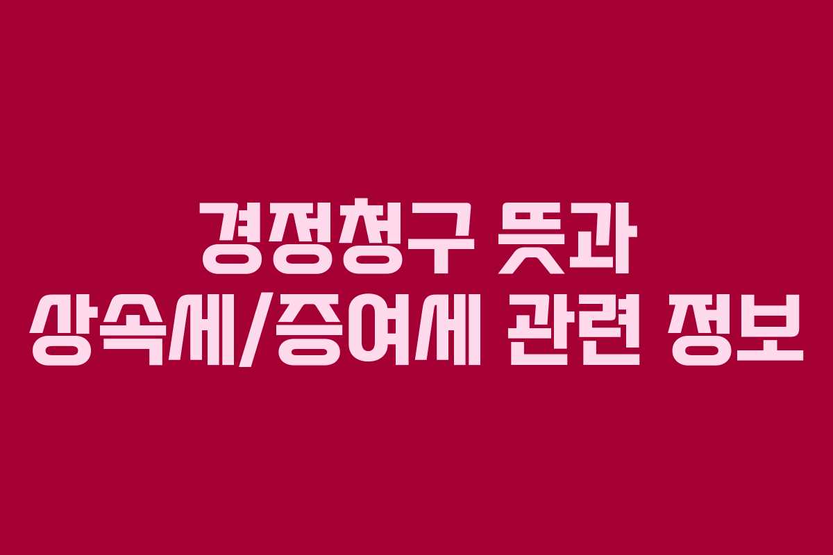 경정청구-뜻과-상속세증여세-관련-정보