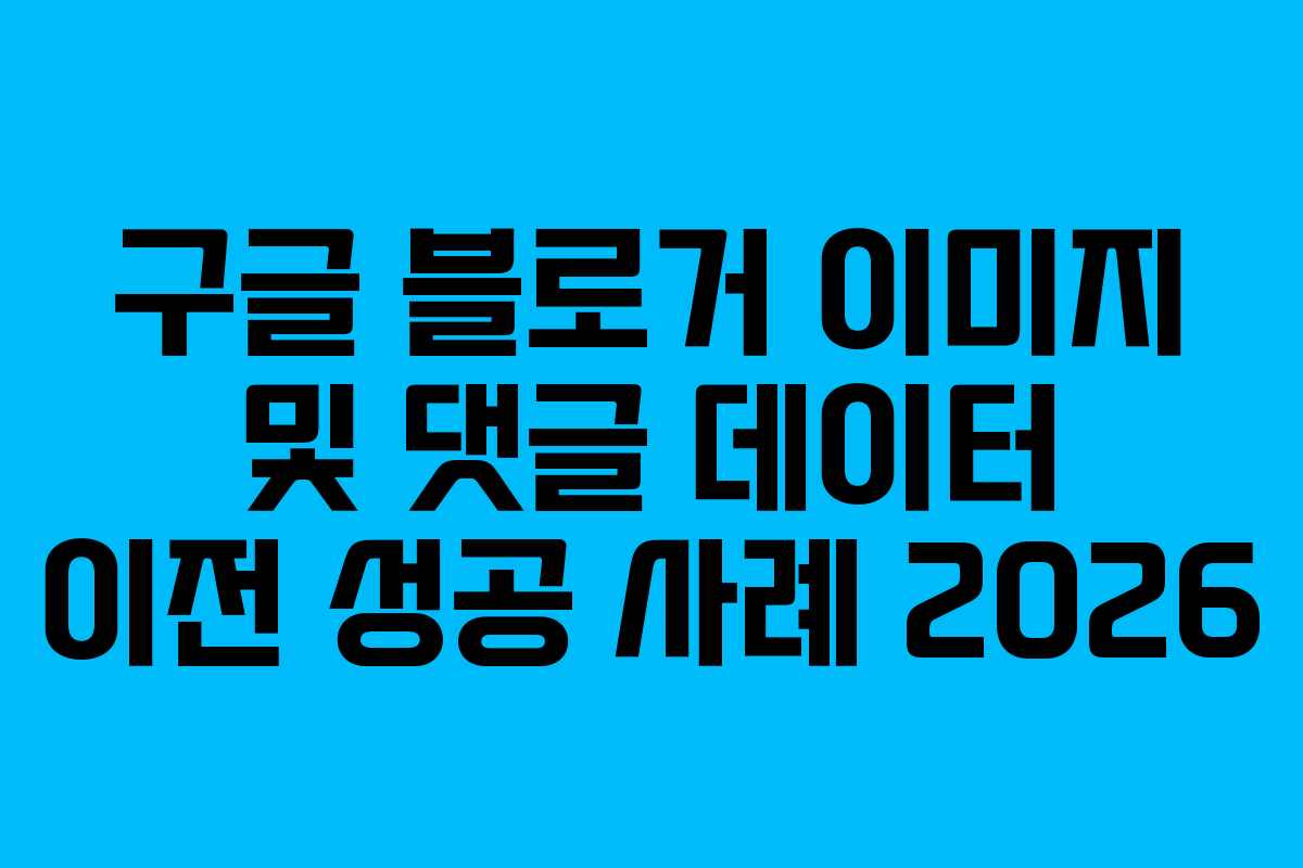구글-블로거-이미지-및-댓글-데이터-이전-성공-사례-2026